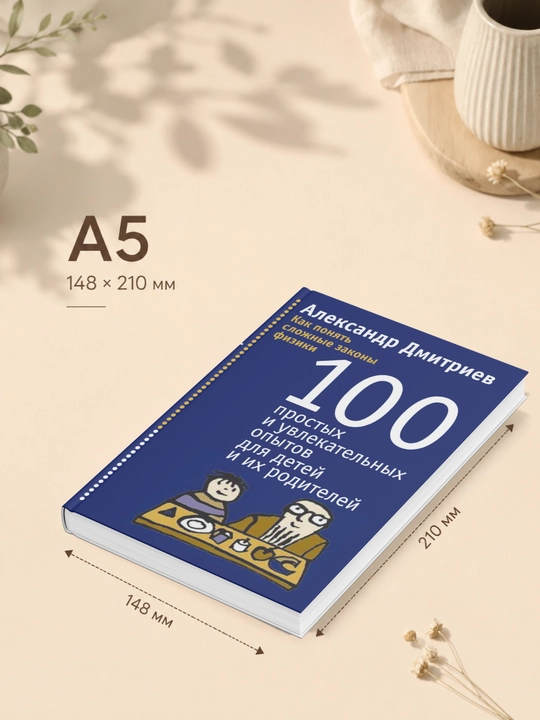 Александр Дмитриев. Как понять сложные законы физики. 100 простых и увлекательных опытов