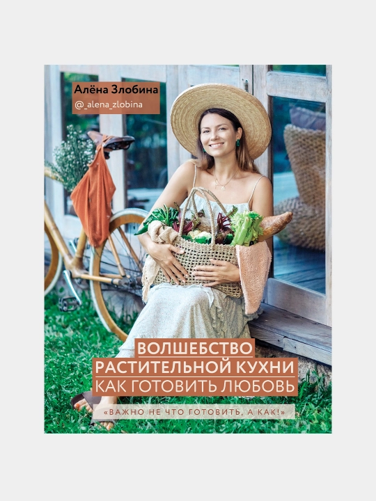 Волшебство растительной кухни. Как готовить любовь, Алена Злобина