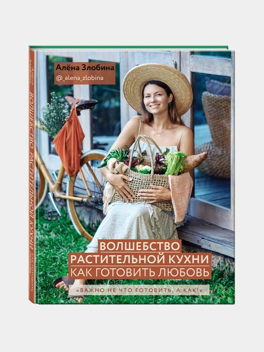 Волшебство растительной кухни. Как готовить любовь, Алена Злобина - 