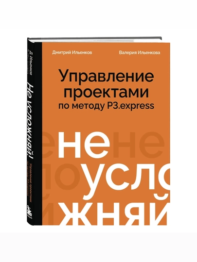 Дмитрий и Валерия Ильенковы: Не усложняй! Управление проектами по методу P3.express - 
