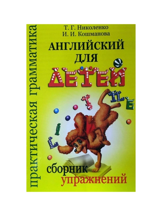 Angliyskiy dlya detey. Sbornik uprajneniy. Prakticheskaya grammatika - T. G. Nikolenko - 