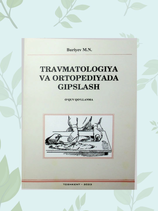 Travmatologiya va ortopediyada gipslash, Buriyev M.N., tibbiyot talabalari va shifokorlar - 